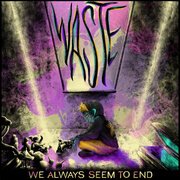 WASTE (We Always Seem to End)