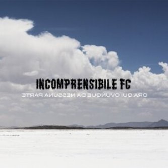 Copertina dell'album Ora Qui Ovunque Da Nessuna Parte, di Incomprensibile FC